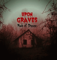 Upon Graves : Made of Disease Upon Graves : Made of Disease